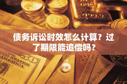 武汉债务诉讼时效怎么计算？过了期限能追偿吗？