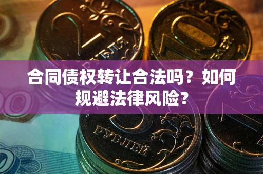 武汉合同债权转让合法吗？如何规避法律风险？