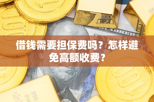 武汉借钱需要担保费吗？怎样避免高额收费？