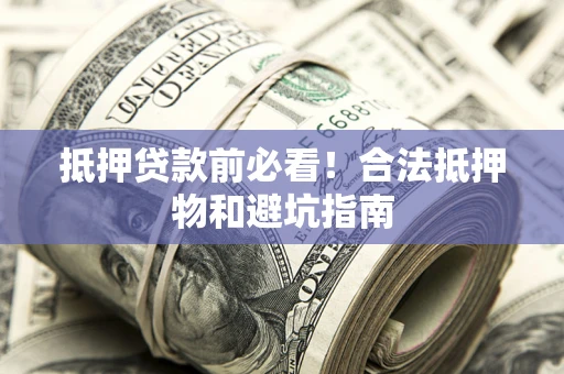 武汉抵押贷款前必看！合法抵押物和避坑指南