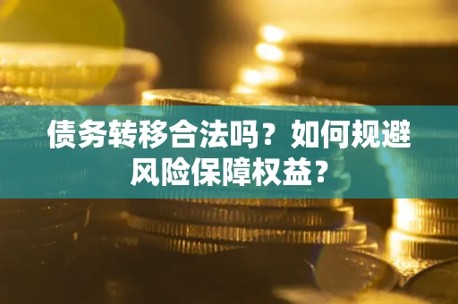 武汉债务转移合法吗？如何规避风险保障权益？