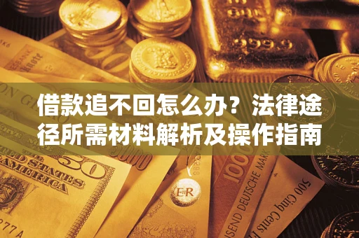 武汉借款追不回怎么办?法律途径所需材料解析及操作指南 武汉借款追不回怎么办?法律途径所需材料解析及操作指南