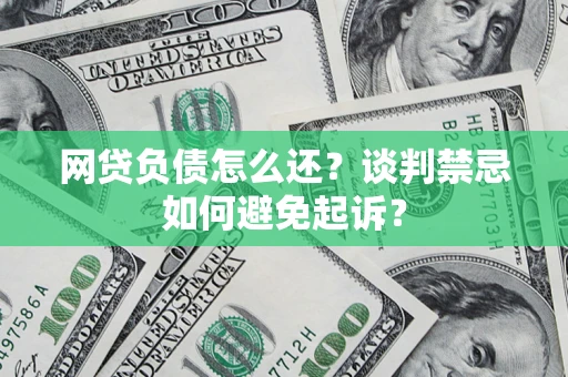 武汉网贷负债怎么还？谈判禁忌如何避免起诉？