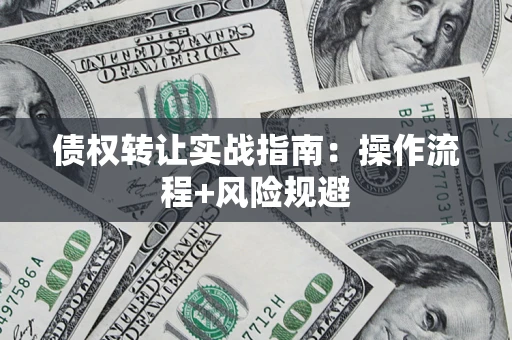 武汉债权转让实战指南：操作流程+风险规避