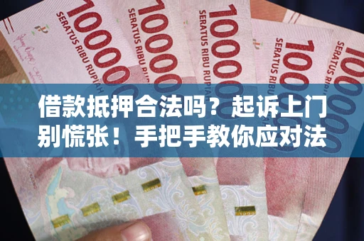 武汉借款抵押合法吗？起诉上门别慌张！手把手教你应对法律程序