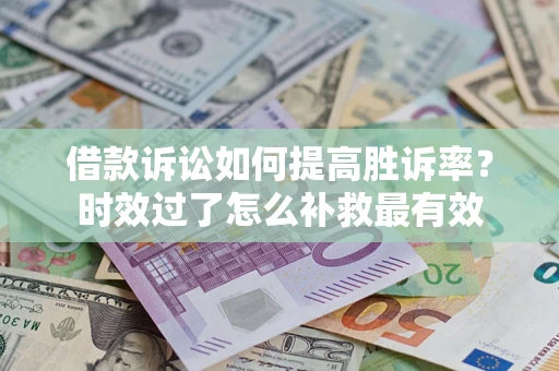 武汉借款诉讼如何提高胜诉率？时效过了怎么补救最有效