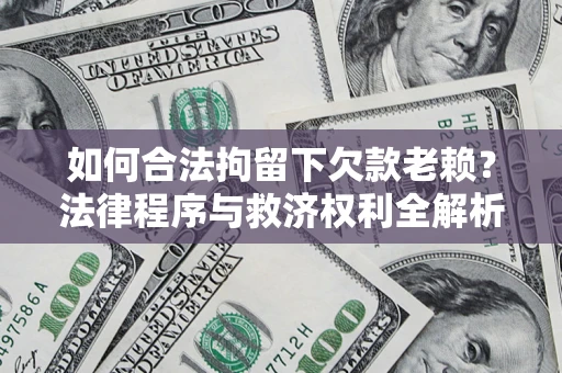 武汉如何合法拘留下欠款老赖？法律程序与救济权利全解析