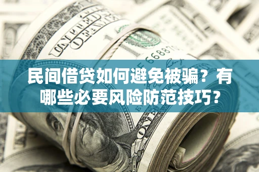 武汉民间借贷如何避免被骗？有哪些必要风险防范技巧？