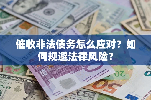 武汉催收非法债务怎么应对？如何规避法律风险？