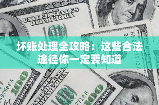 武汉坏账处理全攻略：这些合法途径你一定要知道