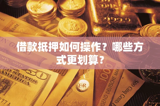 武汉借款抵押如何操作？哪些方式更划算？