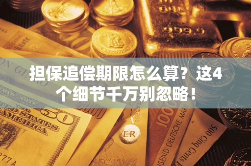 武汉担保追偿期限怎么算?这4个细节千万别忽略! 武汉担保追偿期限怎么算?这4个细节千万别忽略!