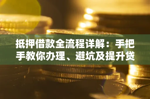 武汉抵押借款全流程详解：手把手教你办理、避坑及提升贷款额度