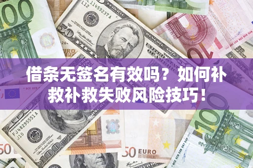 武汉借条无签名有效吗？如何补救补救失败风险技巧！