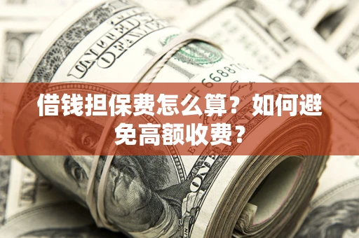 武汉借钱担保费怎么算？如何避免高额收费？