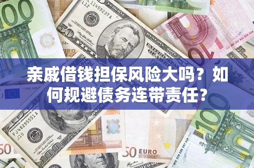 武汉亲戚借钱担保风险大吗？如何规避债务连带责任？